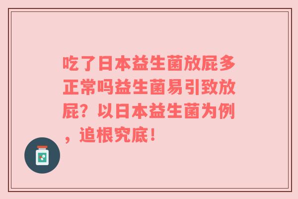 吃了日本益生菌放屁多正常吗益生菌易引致放屁?以日本益生菌为例,追根究底! 吃了日本益生菌放屁多正常吗益生菌易引致放屁?以日本益生菌为例,追根究底!