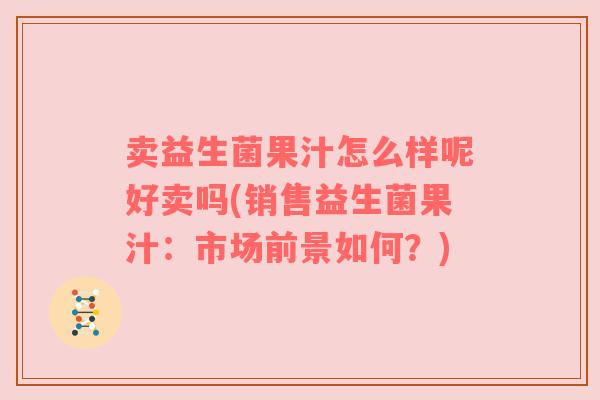 卖益生菌果汁怎么样呢好卖吗(销售益生菌果汁：市场前景如何？)