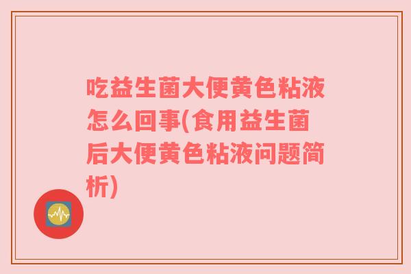 吃益生菌大便黄色粘液怎么回事(食用益生菌后大便黄色粘液问题简析)