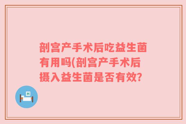 剖宫产手术后吃益生菌有用吗(剖宫产手术后摄入益生菌是否有效？