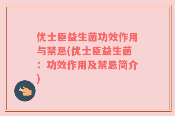 优士臣益生菌功效作用与禁忌(优士臣益生菌：功效作用及禁忌简介)