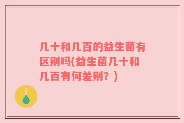 几十和几百的益生菌有区别吗(益生菌几十和几百有何差别?) 几十和几百的益生菌有区别吗(益生菌几十和几百有何差别?)