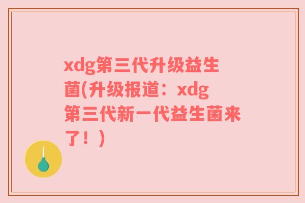 xdg第三代升级益生菌(升级报道：xdg第三代新一代益生菌来了！)