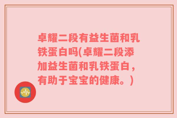 卓耀二段有益生菌和乳铁蛋白吗(卓耀二段添加益生菌和乳铁蛋白，有助于宝宝的健康。)