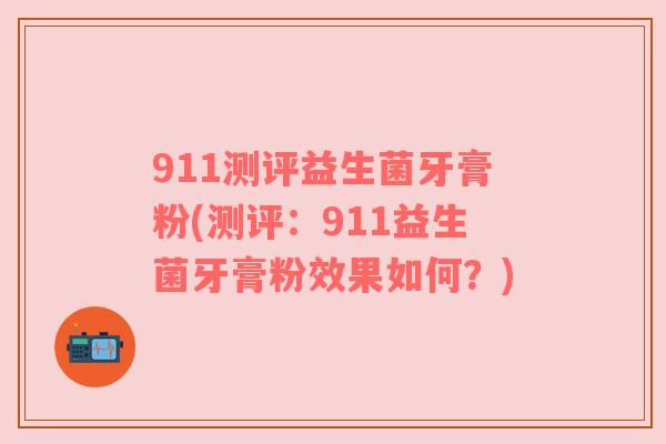 911测评益生菌牙膏粉(测评：911益生菌牙膏粉效果如何？)