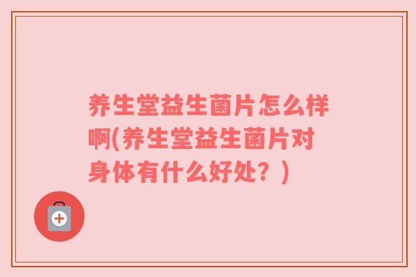 养生堂益生菌片怎么样啊(养生堂益生菌片对身体有什么好处?) 养生堂益生菌片怎么样啊(养生堂益生菌片对身体有什么好处?)