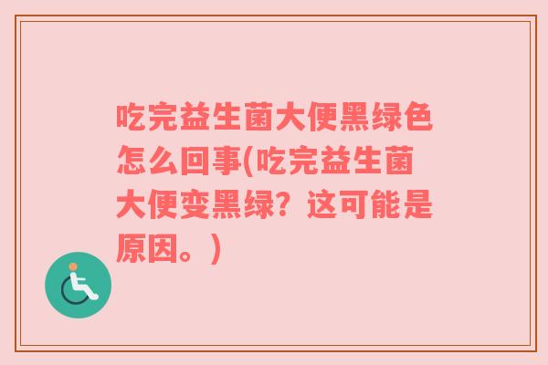 吃完益生菌大便黑绿色怎么回事(吃完益生菌大便变黑绿？这可能是原因。)