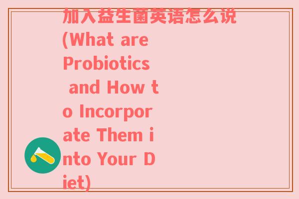 加入益生菌英语怎么说(What are Probiotics and How to Incorporate Them into Your Diet) 加入益生菌英语怎么说(What are Probiotics and How to Incorporate Them into Your Diet)