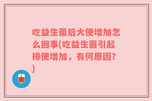 吃益生菌后大便增加怎么回事(吃益生菌引起排便增加，有何原因？)