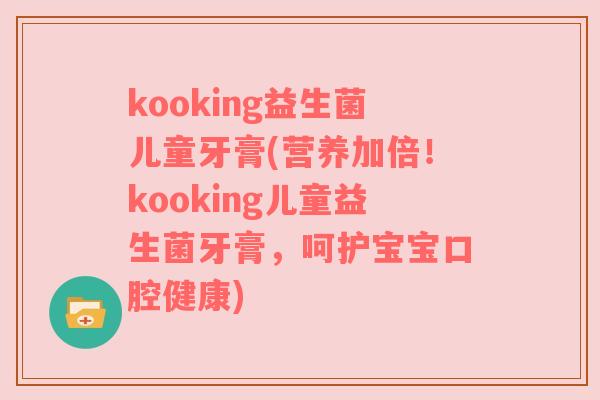 kooking益生菌儿童牙膏(营养加倍！kooking儿童益生菌牙膏，呵护宝宝口腔健康)