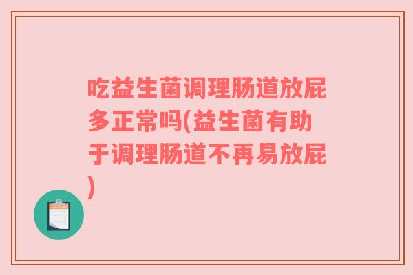 吃益生菌调理肠道放屁多正常吗(益生菌有助于调理肠道不再易放屁) 吃益生菌调理肠道放屁多正常吗(益生菌有助于调理肠道不再易放屁)
