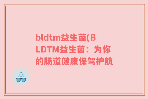 bldtm益生菌(BLDTM益生菌：为你的肠道健康保驾护航