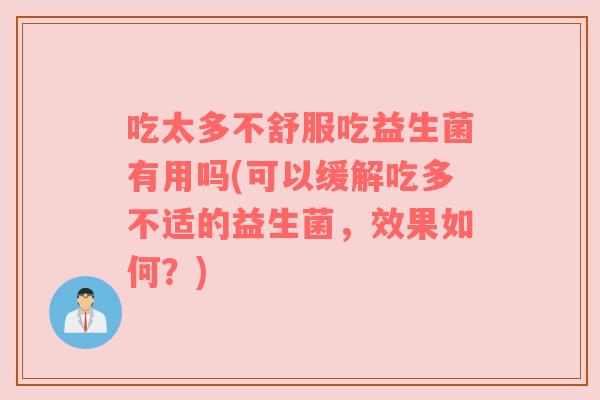 吃太多不舒服吃益生菌有用吗(可以缓解吃多不适的益生菌,效果如何?) 吃太多不舒服吃益生菌有用吗(可以缓解吃多不适的益生菌,效果如何?)