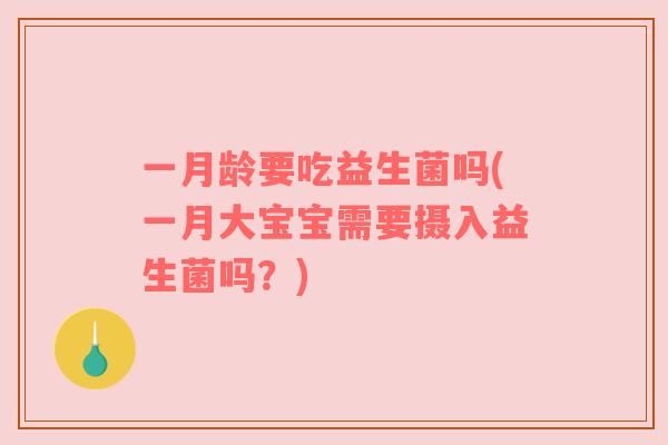 一月龄要吃益生菌吗(一月大宝宝需要摄入益生菌吗？)