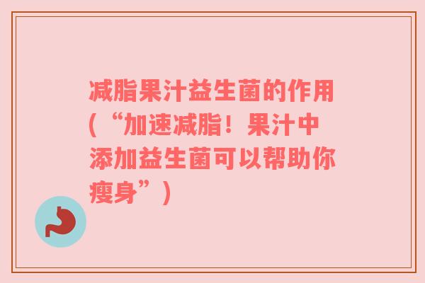 减脂果汁益生菌的作用(“加速减脂!果汁中添加益生菌可以帮助你瘦身”) 减脂果汁益生菌的作用(“加速减脂!果汁中添加益生菌可以帮助你瘦身”)