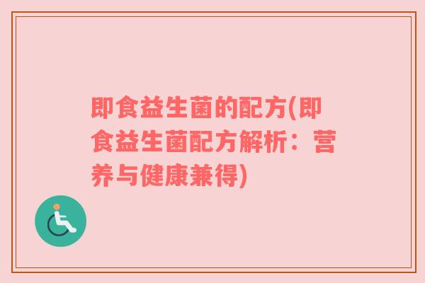 即食益生菌的配方(即食益生菌配方解析:营养与健康兼得) 即食益生菌的配方(即食益生菌配方解析:营养与健康兼得)