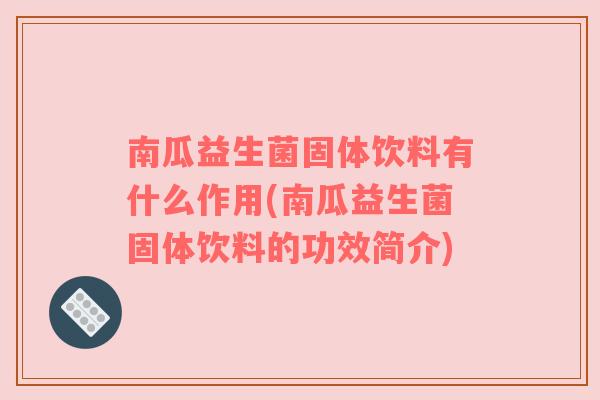 南瓜益生菌固体饮料有什么作用(南瓜益生菌固体饮料的功效简介)