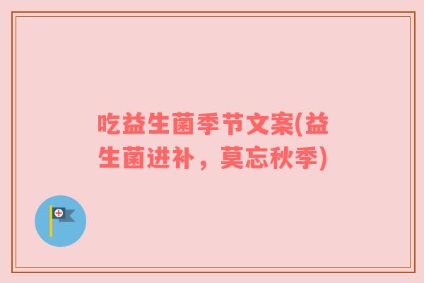吃益生菌季节文案(益生菌进补,莫忘秋季)