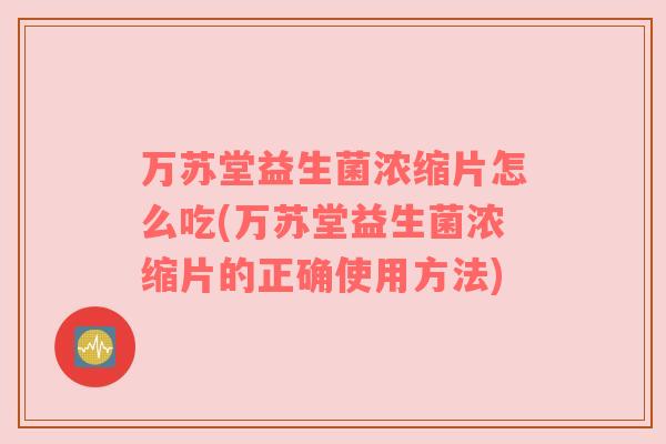 万苏堂益生菌浓缩片怎么吃(万苏堂益生菌浓缩片的正确使用方法)