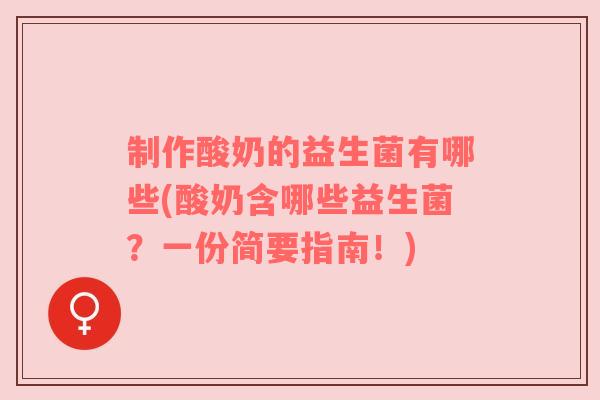 制作酸奶的益生菌有哪些(酸奶含哪些益生菌？一份简要指南！)