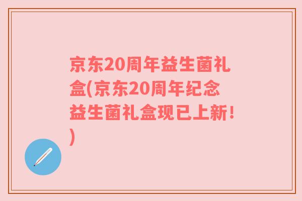 京东20周年益生菌礼盒(京东20周年纪念益生菌礼盒现已上新!) 京东20周年益生菌礼盒(京东20周年纪念益生菌礼盒现已上新!)