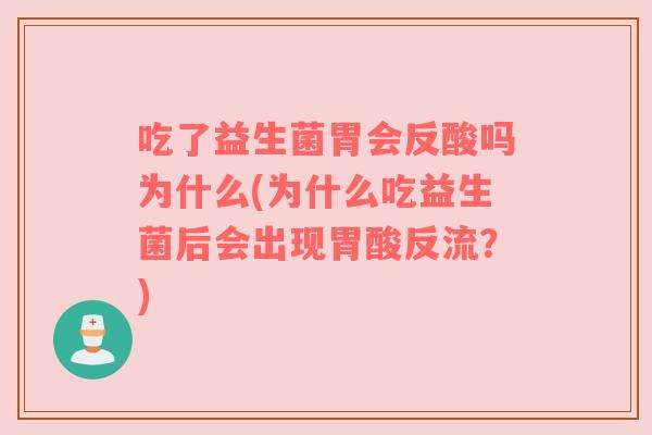 吃了益生菌胃会反酸吗为什么(为什么吃益生菌后会出现胃酸反流?) 吃了益生菌胃会反酸吗为什么(为什么吃益生菌后会出现胃酸反流?)