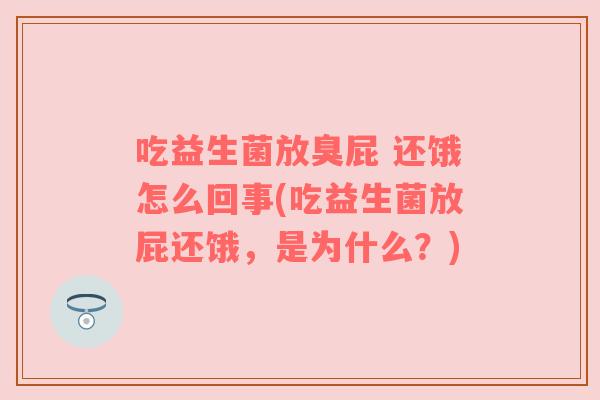 吃益生菌放臭屁 还饿怎么回事(吃益生菌放屁还饿，是为什么？)