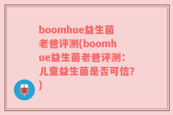 boomhue益生菌老爸评测(boomhue益生菌老爸评测：儿童益生菌是否可信？)