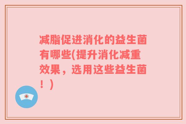 减脂促进消化的益生菌有哪些(提升消化减重效果，选用这些益生菌！)