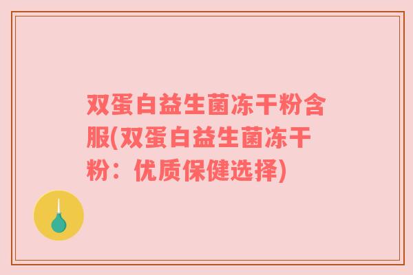 双蛋白益生菌冻干粉含服(双蛋白益生菌冻干粉：优质保健选择)