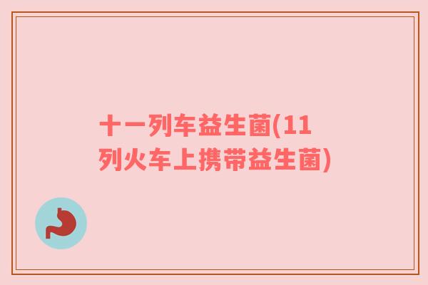 十一列车益生菌(11列火车上携带益生菌)