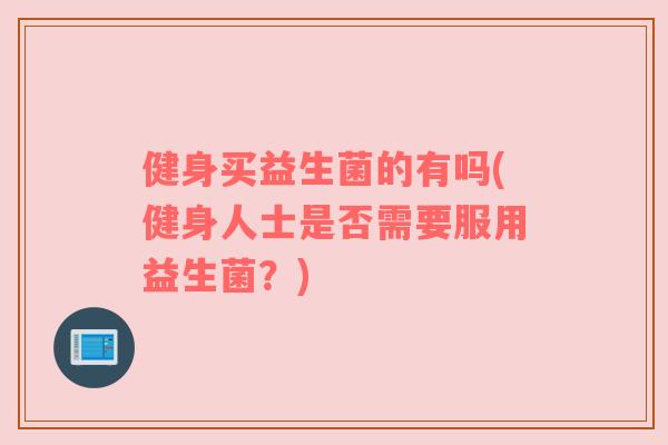 健身买益生菌的有吗(健身人士是否需要服用益生菌?)