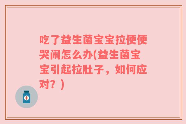 吃了益生菌宝宝拉便便哭闹怎么办(益生菌宝宝引起拉肚子,如何应对?) 吃了益生菌宝宝拉便便哭闹怎么办(益生菌宝宝引起拉肚子,如何应对?)