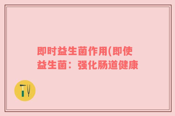 即时益生菌作用(即使益生菌：强化肠道健康