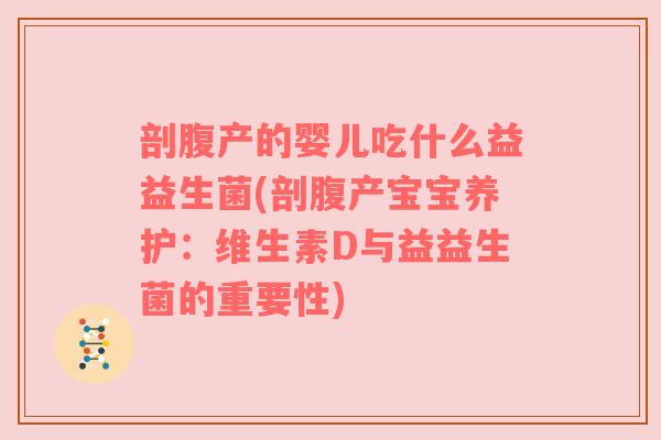 剖腹产的婴儿吃什么益益生菌(剖腹产宝宝养护:维生素D与益益生菌的重要性) 剖腹产的婴儿吃什么益益生菌(剖腹产宝宝养护:维生素D与益益生菌的重要性)