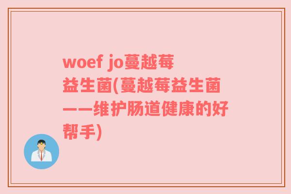 woef jo蔓越莓益生菌(蔓越莓益生菌——维护肠道健康的好帮手)