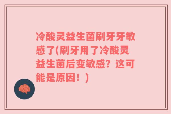 冷酸灵益生菌刷牙牙敏感了(刷牙用了冷酸灵益生菌后变敏感？这可能是原因！)