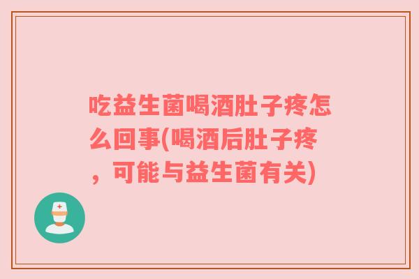 吃益生菌喝酒肚子疼怎么回事(喝酒后肚子疼，可能与益生菌有关)