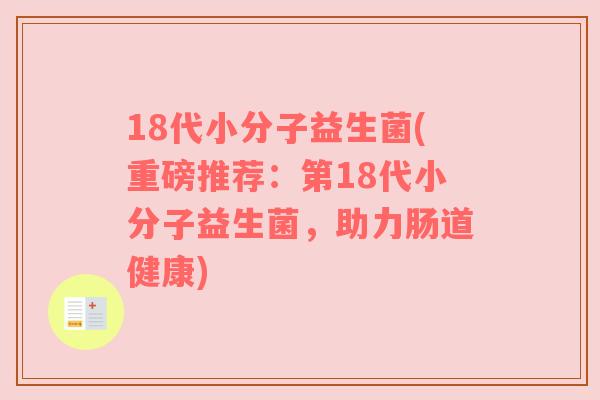 18代小分子益生菌(重磅推荐:第18代小分子益生菌,助力肠道健康)