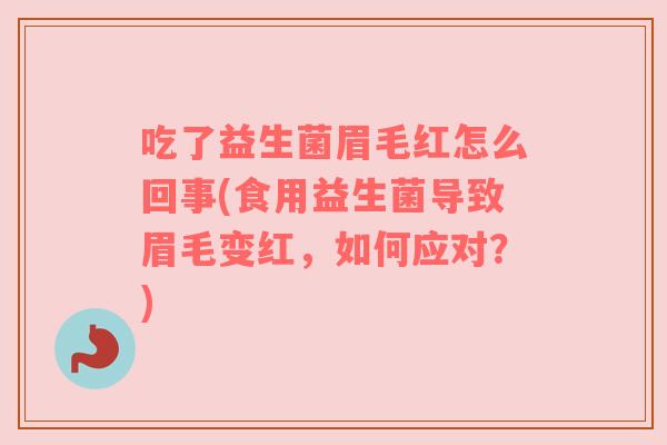 吃了益生菌眉毛红怎么回事(食用益生菌导致眉毛变红,如何应对?) 吃了益生菌眉毛红怎么回事(食用益生菌导致眉毛变红,如何应对?)