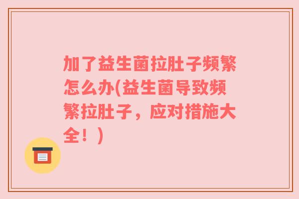 加了益生菌拉肚子频繁怎么办(益生菌导致频繁拉肚子,应对措施大全!) 加了益生菌拉肚子频繁怎么办(益生菌导致频繁拉肚子,应对措施大全!)