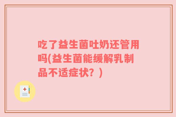 吃了益生菌吐奶还管用吗(益生菌能缓解乳制品不适症状？)