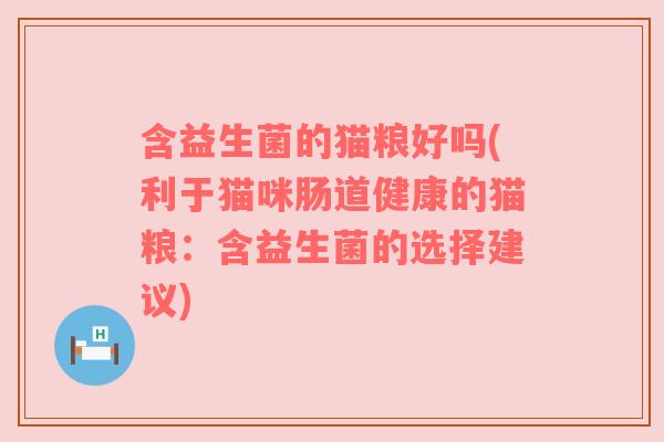 含益生菌的猫粮好吗(利于猫咪肠道健康的猫粮：含益生菌的选择建议)
