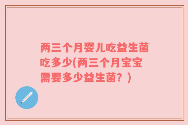 两三个月婴儿吃益生菌吃多少(两三个月宝宝需要多少益生菌？)