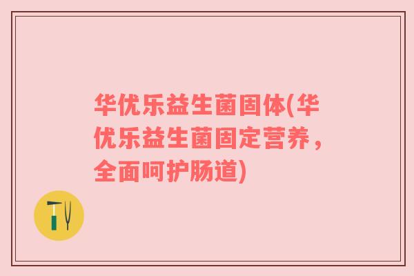 华优乐益生菌固体(华优乐益生菌固定营养，全面呵护肠道)