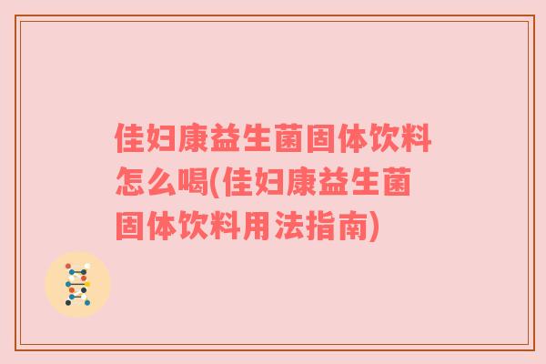 佳妇康益生菌固体饮料怎么喝(佳妇康益生菌固体饮料用法指南)