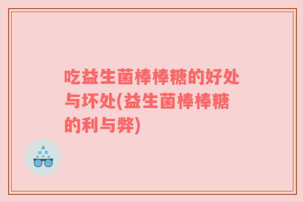 吃益生菌棒棒糖的好处与坏处(益生菌棒棒糖的利与弊)