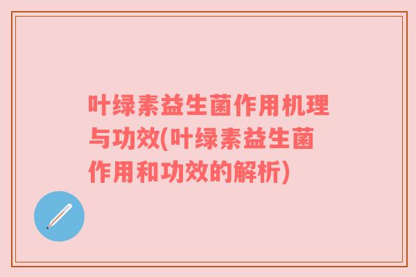 叶绿素益生菌作用机理与功效(叶绿素益生菌作用和功效的解析)