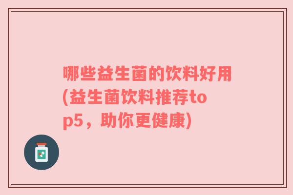 哪些益生菌的饮料好用(益生菌饮料推荐top5，助你更健康)