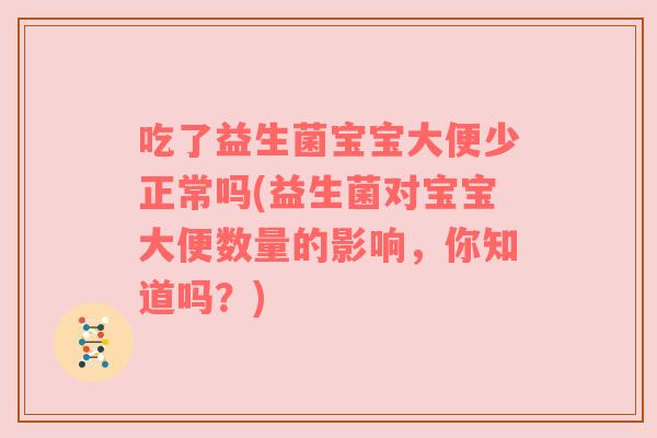 吃了益生菌宝宝大便少正常吗(益生菌对宝宝大便数量的影响，你知道吗？)